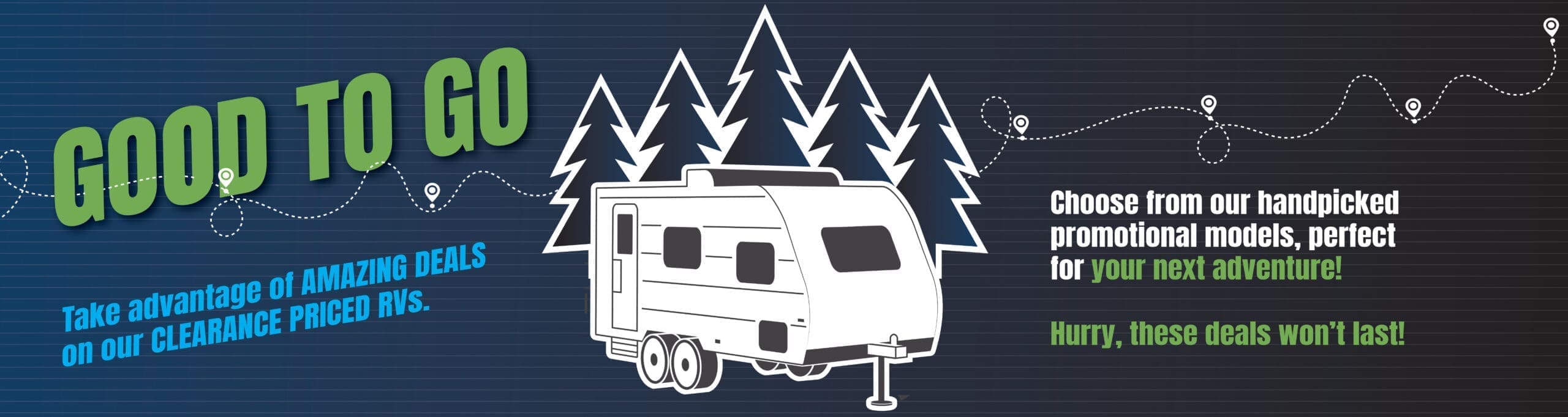 Good to go. Take advantage of amazing deals on our clearance priced RVs. Choose from our handpicked promotional models, perfect for your next adventure! Hurry, these deals won’t last!